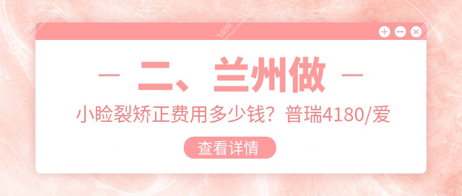 二、兰州做小睑裂矫正费用多少钱？普瑞4180/爱尔眼科4360/华厦眼科5799