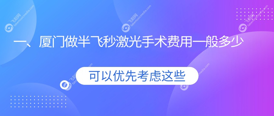 一、厦门做半飞秒激光手术费用一般多少钱？发布2025厦门半飞秒激光手术价目表