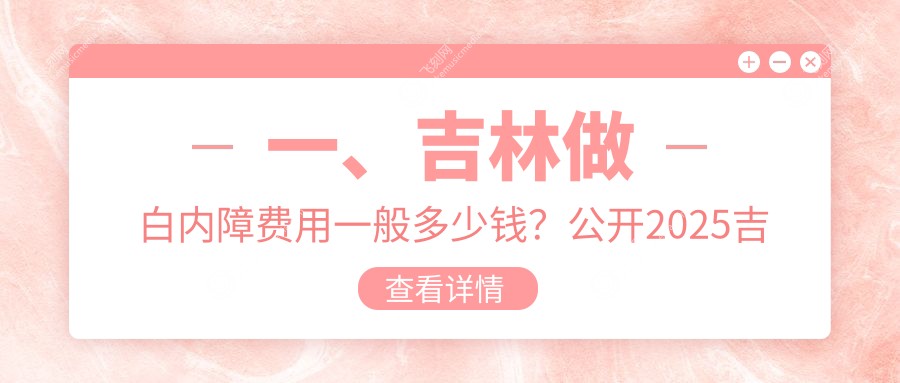 一、吉林做白内障费用一般多少钱？公开2025吉林白内障价格表