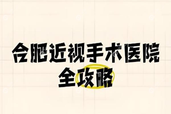 合肥近视手术医院排名:维视/慧视/普瑞/华厦/沃瑞/东南哪家强?附技术/价格对比