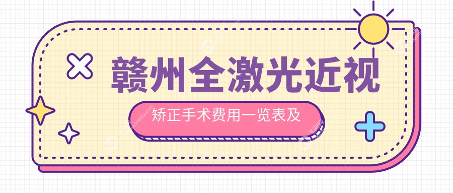 赣州全激光近视矫正手术费用一览表及医院地址推荐：专业眼科为您详解