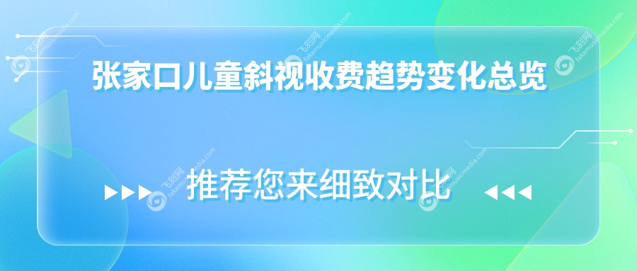 张家口儿童斜视收费趋势变化总览