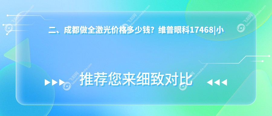 二、成都做全激光价格多少钱？维普眼科17468