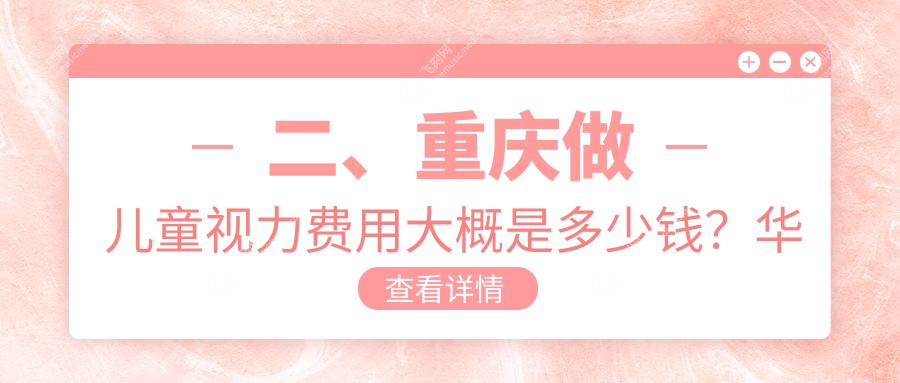 二、重庆做儿童视力费用大概是多少钱？华厦1999、佰视佳1990、华厦眼科1698