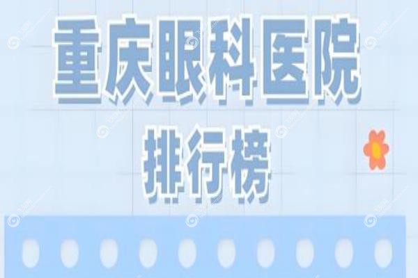 重庆十大眼科医院排名！全城口碑好技术强的眼科医院都在这里！1