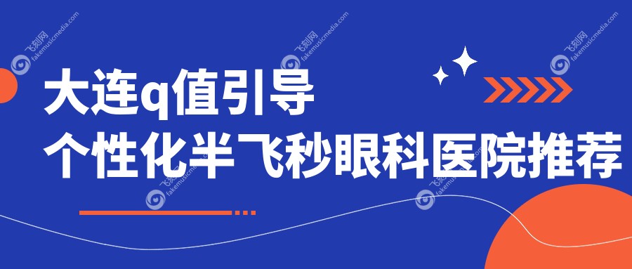 大连q值引导个性化半飞秒眼科医院推荐