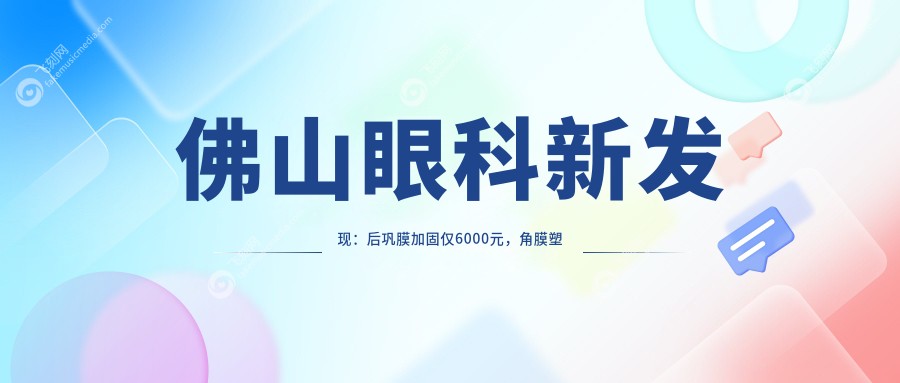 佛山眼科新发现：后巩膜加固仅6000元，角膜塑形镜5000元，哺光仪7000元，近视治疗大揭秘！