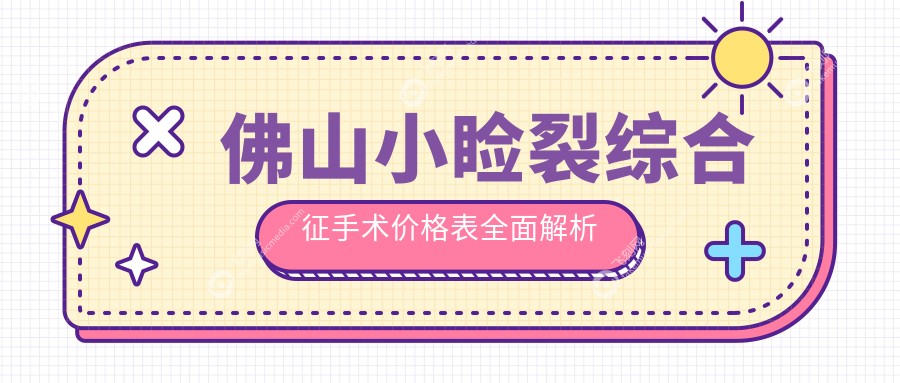佛山小睑裂综合征手术价格表全面解析
