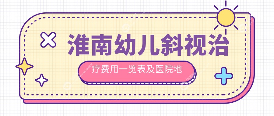淮南幼儿斜视治疗费用一览表及医院地址推荐：专业眼科为您详解收费标准