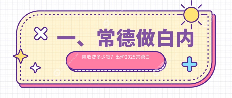 一、常德做白内障收费多少钱？出炉2025常德白内障收费表
