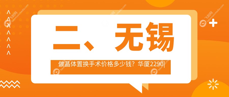 二、无锡做晶体置换手术价格多少钱？华厦2290