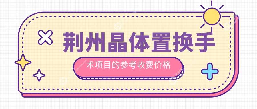 荆州晶体置换手术项目的参考收费价格表