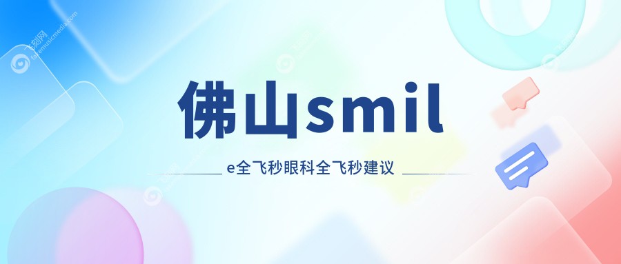 佛山smile全飞秒眼科全飞秒建议