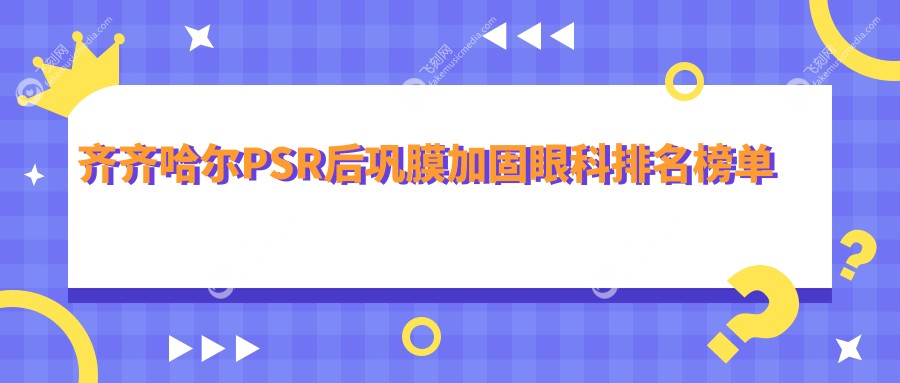 齐齐哈尔PSR后巩膜加固眼科排名榜单