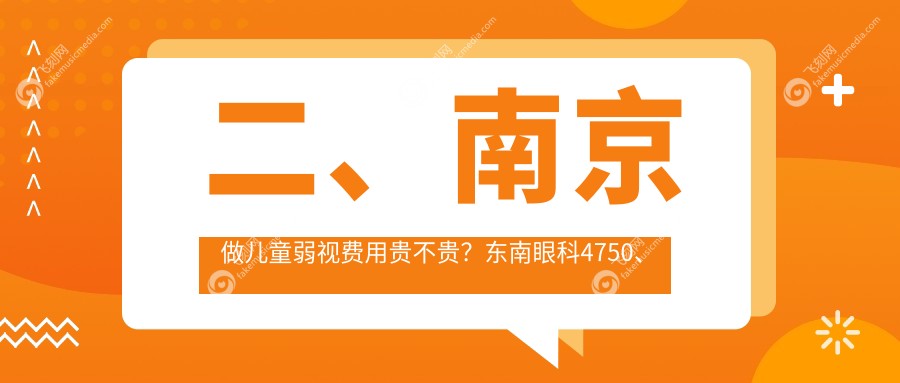 二、南京做儿童弱视费用贵不贵？东南眼科4750、东南眼科医院4298、维视4668