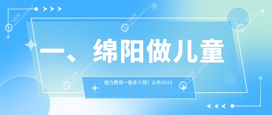 一、绵阳做儿童视力费用一般多少钱？公布2025绵阳儿童视力价格表