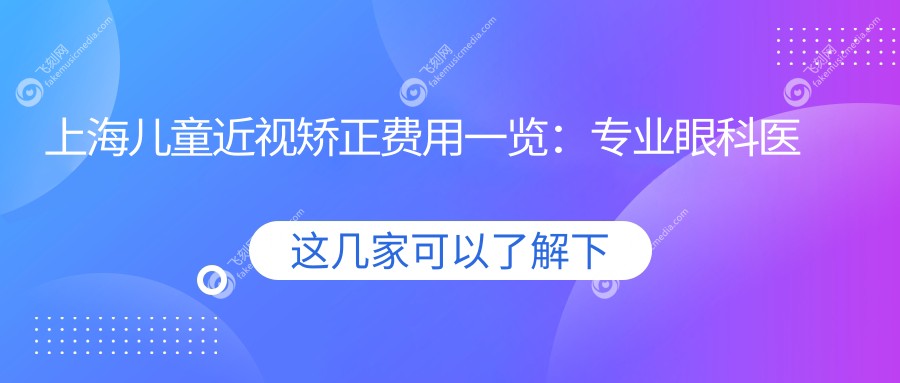 上海儿童近视矫正费用一览：专业眼科医院价格表及地址全解析