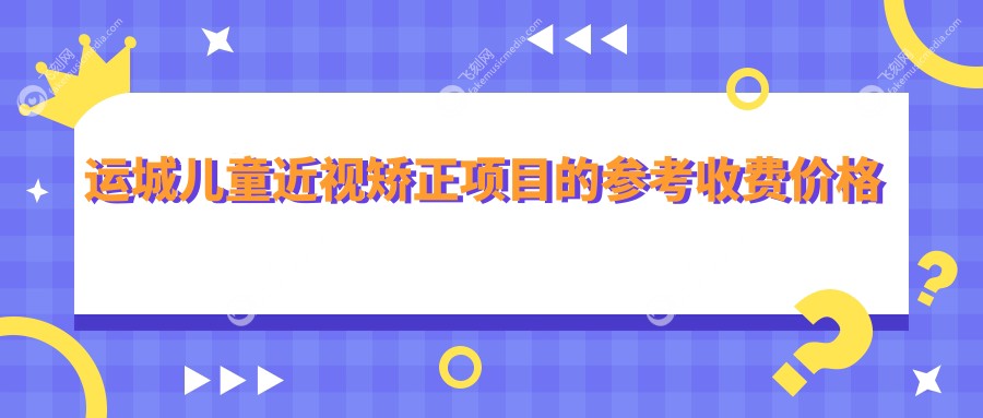 运城儿童近视矫正项目的参考收费价格表