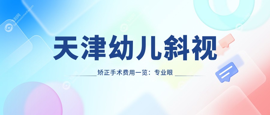 天津幼儿斜视矫正手术费用一览：专业眼科医院3000元起详细解答