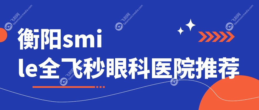 衡阳smile全飞秒眼科医院推荐