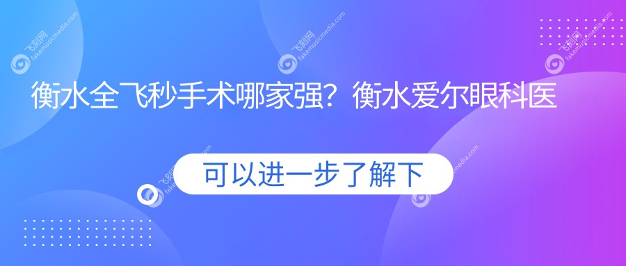 衡水全飞秒手术哪家强？衡水爱尔眼科医院 vs 衡水华厦眼科价格解析