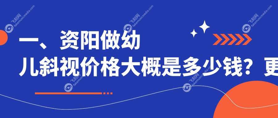 一、资阳做幼儿斜视价格大概是多少钱？更新2025资阳幼儿斜视价目单