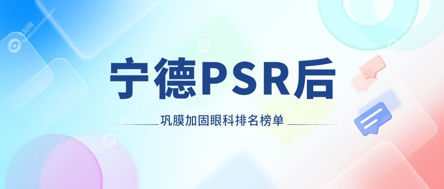 宁德PSR后巩膜加固眼科排名榜单