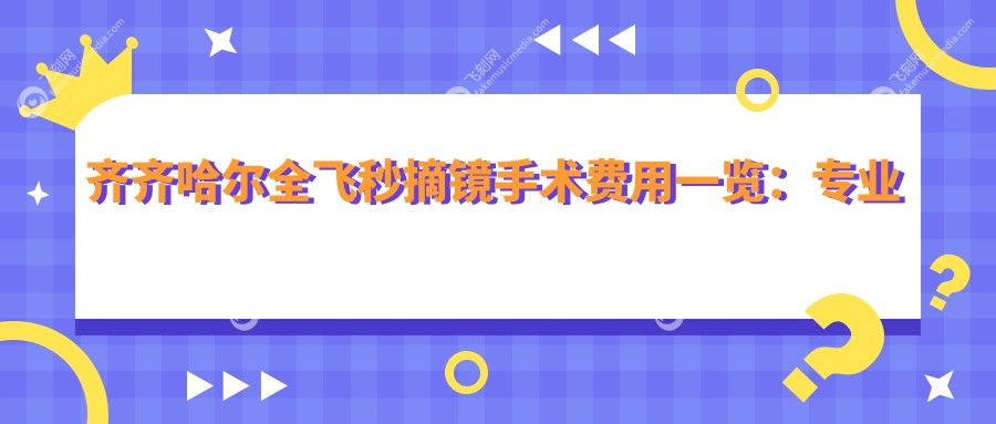 齐齐哈尔全飞秒摘镜手术费用一览：专业眼科医院推荐与价格解析