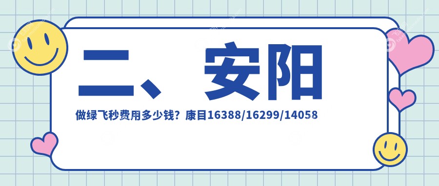 二、安阳做绿飞秒费用多少钱？康目16388/16299/14058