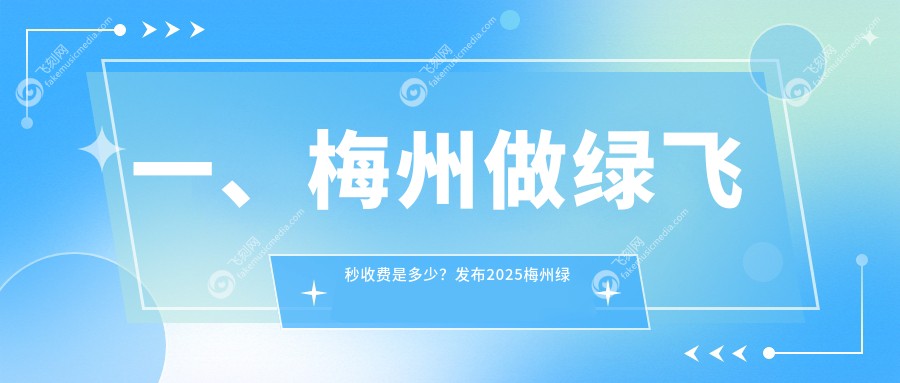 一、梅州做绿飞秒收费是多少？发布2025梅州绿飞秒收费表