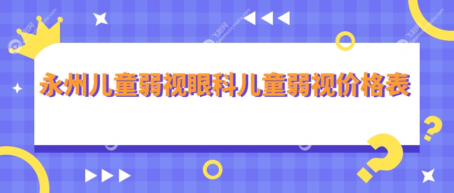 永州儿童弱视眼科儿童弱视价格表