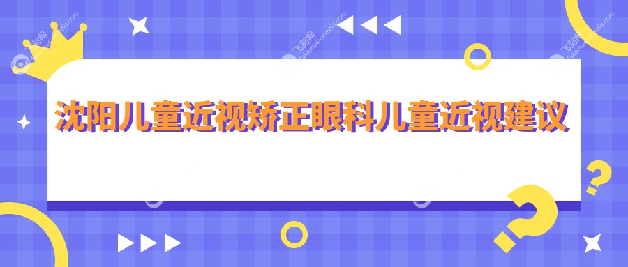 沈阳儿童近视矫正眼科儿童近视建议