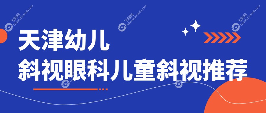天津幼儿斜视眼科儿童斜视推荐