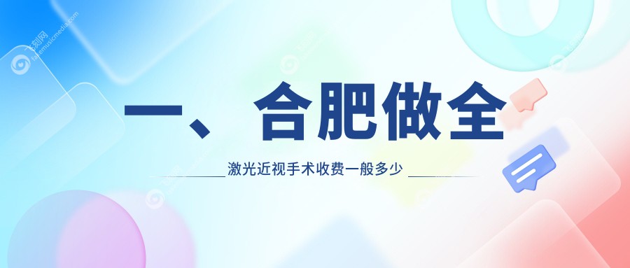 一、合肥做全激光近视手术收费一般多少钱？公开2025合肥全激光近视手术收费表