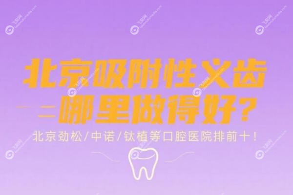 北京吸附性义齿哪里做得好？北京劲松/中诺/钛植等口腔医院排前十！