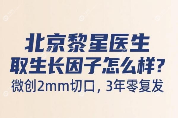 北京黎星医生取生长因子怎么样？微创2mm切口，3年零复发