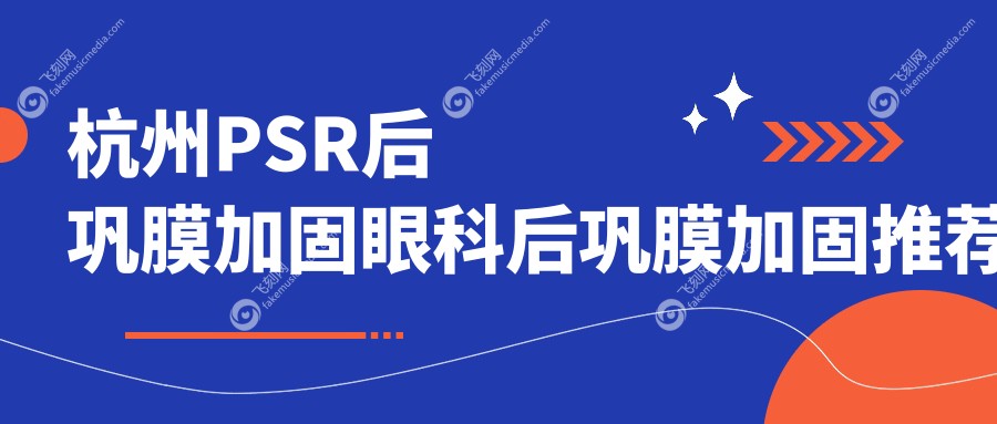 杭州PSR后巩膜加固眼科后巩膜加固推荐
