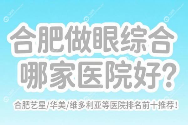 合肥做眼综合哪家医院好？合肥艺星/华美/维多利亚等医院排名前 十推荐！