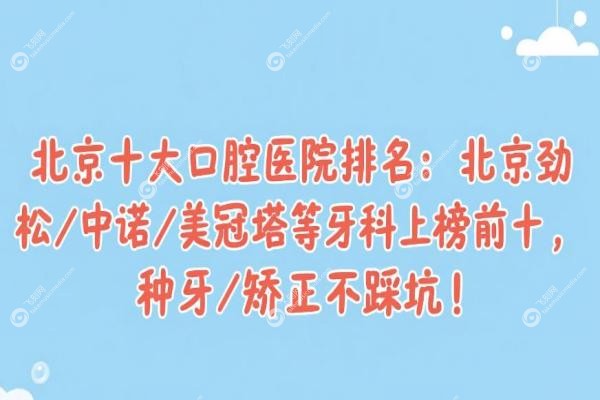 北京十大口腔医院排名:北京劲松/中诺/美冠塔等牙科上榜前十,种牙/矫正不踩坑!